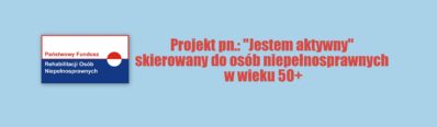 Rekrutacja do projektu pn.: "Jestem aktywny" skierowanego do osób niepełnosprawnych w wieku 50+